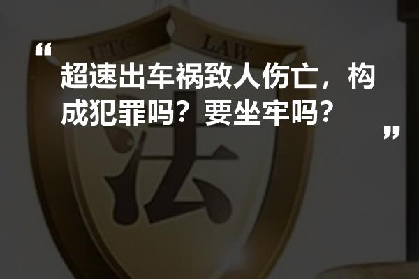 超速出车祸致人伤亡，构成犯罪吗？要坐牢吗？