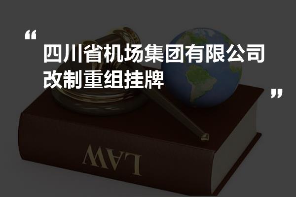 四川省机场集团有限公司改制重组挂牌