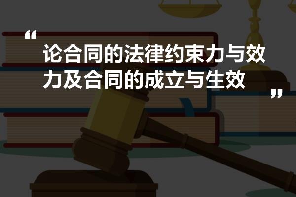 论合同的法律约束力与效力及合同的成立与生效