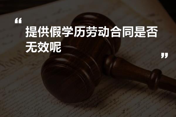 提供假学历劳动合同是否无效呢