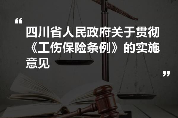 四川省人民政府关于贯彻《工伤保险条例》的实施意见