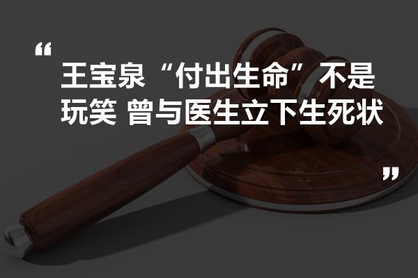 王宝泉"付出生命"不是玩笑 曾与医生立下生死状