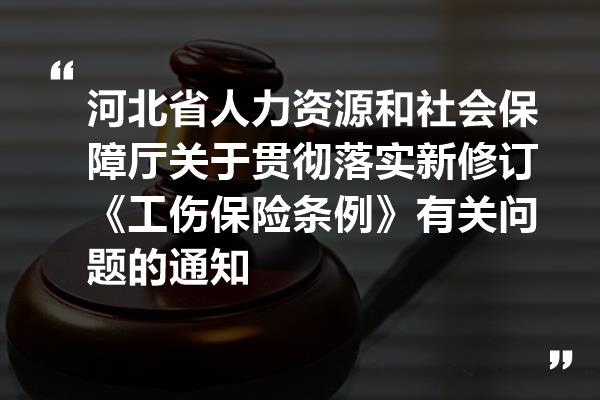河北省人力资源和社会保障厅关于贯彻落实新修订《工伤保险条例》有关问题的通知
