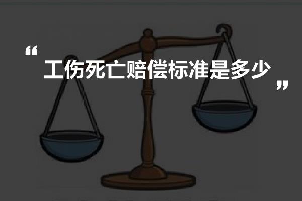 工傷死亡賠償標準是多少