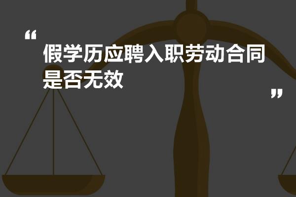 假学历应聘入职劳动合同是否无效