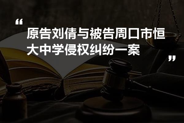 原告刘倩与被告周口市恒大中学侵权纠纷一案