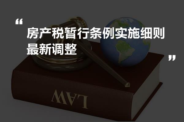 房产税暂行条例实施细则最新调整