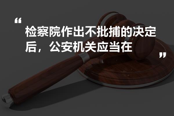 检察院作出不批捕的决定后,公安机关应当在