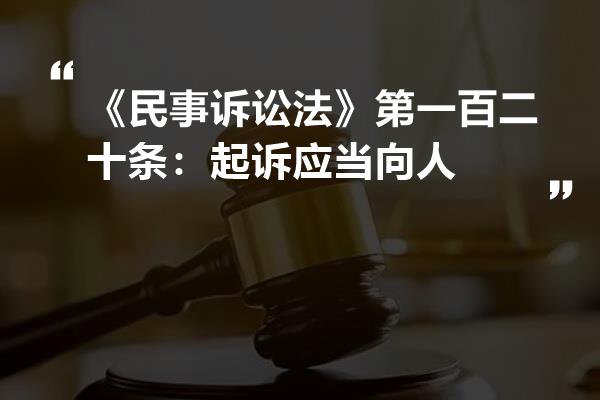 《民事訴訟法》第一百二十條:起訴應當向人