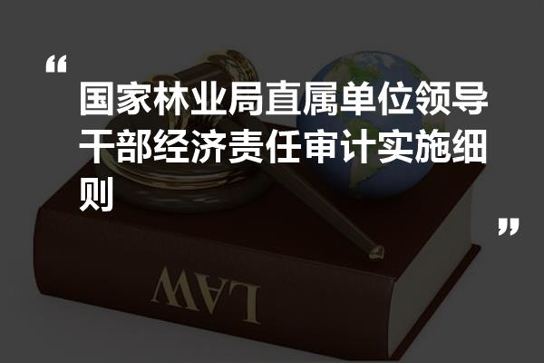 国家林业局直属单位领导干部经济责任审计实施细则