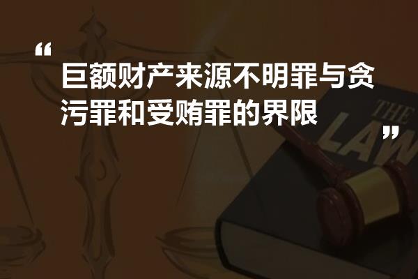 巨额财产来源不明罪与贪污罪和受贿罪的界限