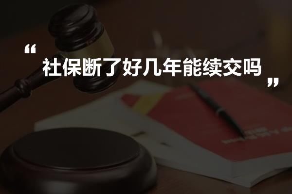 社保斷了好幾年能續交嗎