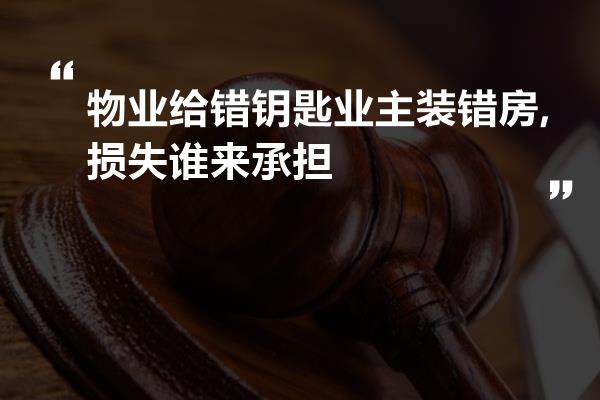物业给错钥匙业主装错房,损失谁来承担
