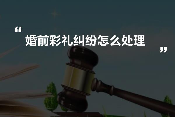 婚前彩礼纠纷怎么处理