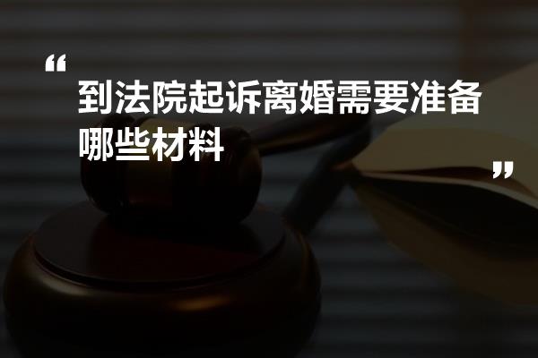 到法院起诉离婚需要准备哪些材料