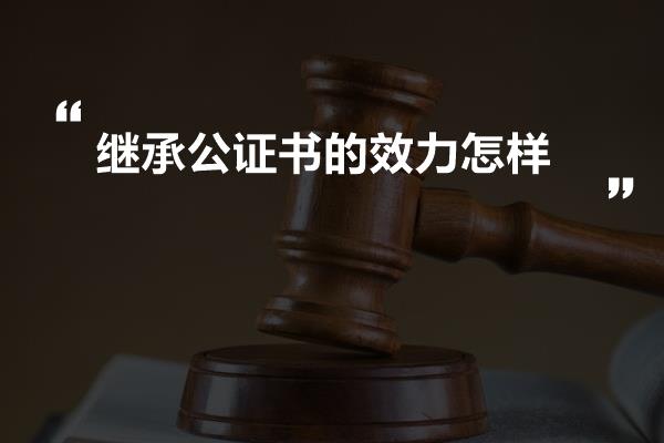 继承公证书的效力怎样