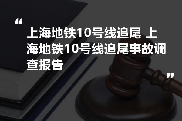 上海地铁10号线追尾 上海地铁10号线追尾事故调查报告