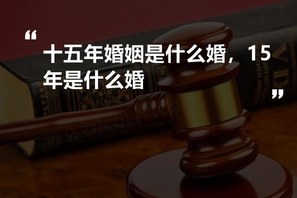十五年婚姻是什么婚,15年是什么婚