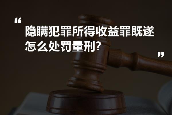隐瞒犯罪所得收益罪既遂怎么处罚量刑?