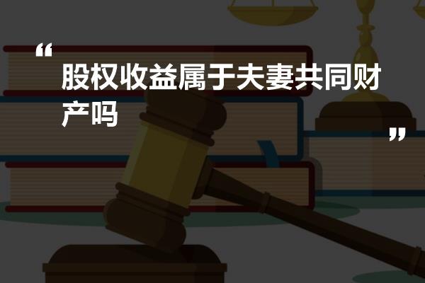 股权收益属于夫妻共同财产吗