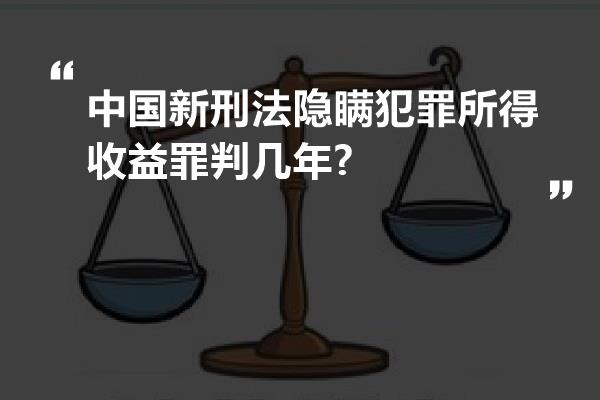 中国新刑法隐瞒犯罪所得收益罪判几年?