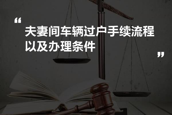 夫妻间车辆过户手续流程以及办理条件