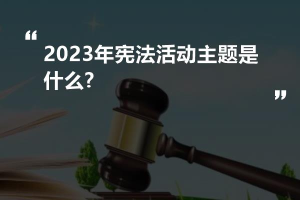 2023年宪法活动主题是什么?