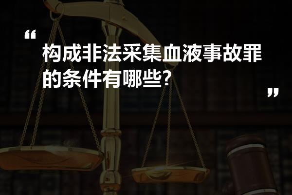 构成非法采集血液事故罪的条件有哪些?