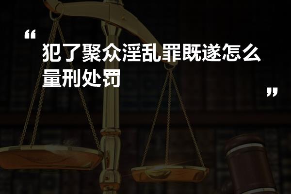 犯了聚众淫乱罪既遂怎么量刑处罚