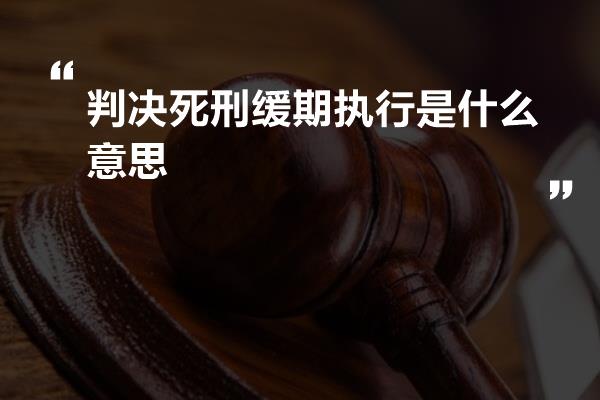 判决死刑缓期执行是什么意思