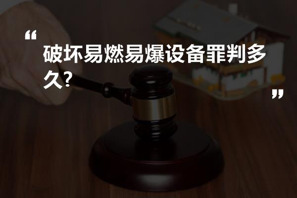 破坏易燃易爆设备罪判多久?