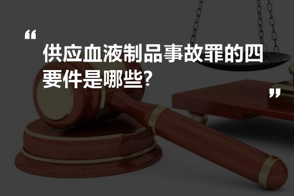 供应血液制品事故罪的四要件是哪些?