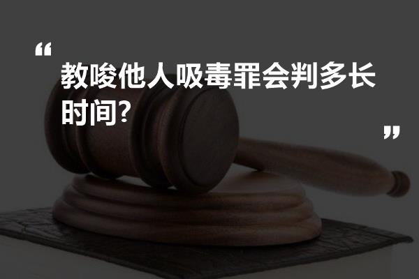 教唆他人吸毒罪会判多长时间?