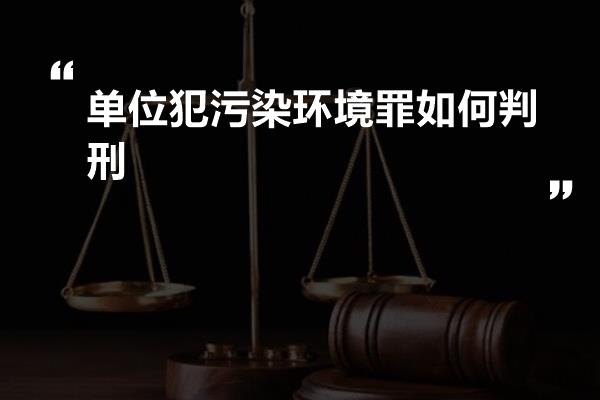 单位犯污染环境罪如何判刑