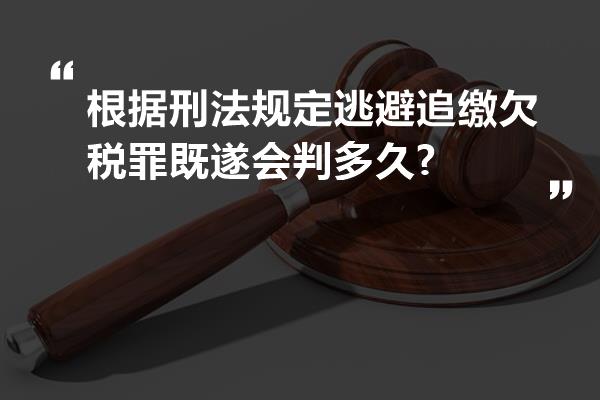 根据刑法规定逃避追缴欠税罪既遂会判多久?