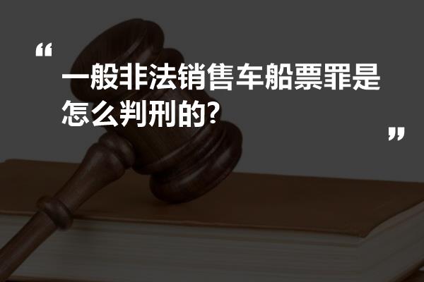 一般非法销售车船票罪是怎么判刑的?