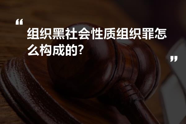 组织黑社会性质组织罪怎么构成的?