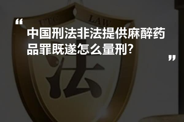 中国刑法非法提供麻醉药品罪既遂怎么量刑?