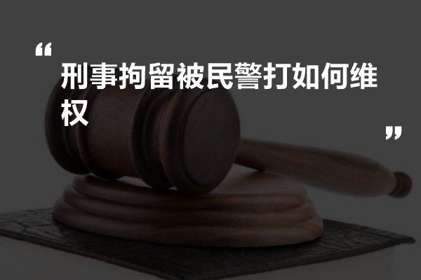 刑事拘留被民警打如何维权