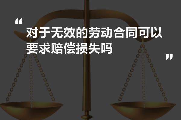 对于无效的劳动合同可以要求赔偿损失吗