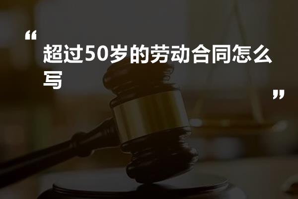 超过50岁的劳动合同怎么写