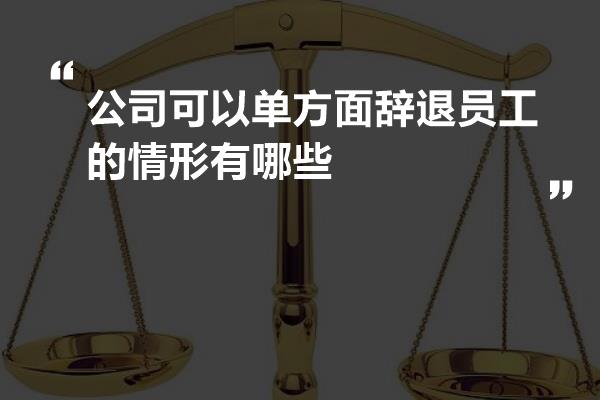 公司可以单方面辞退员工的情形有哪些