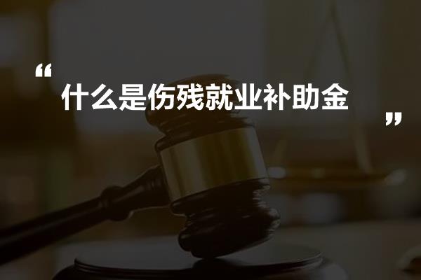 什么是伤残就业补助金