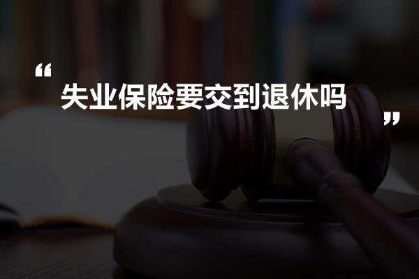 失业保险要交到退休吗