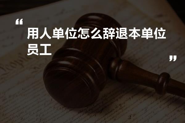 用人单位怎么辞退本单位员工