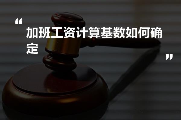 加班工资计算基数如何确定