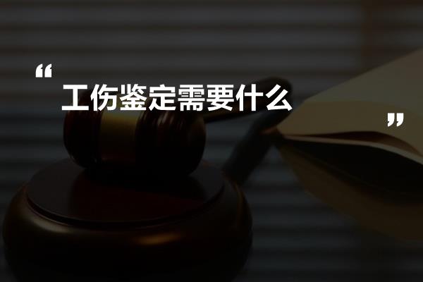 工伤鉴定需要什么