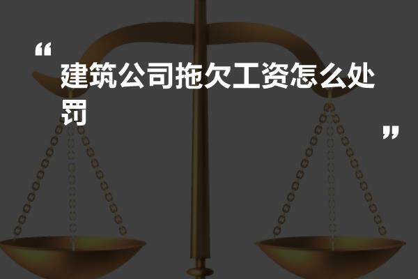 建筑公司拖欠工资怎么处罚