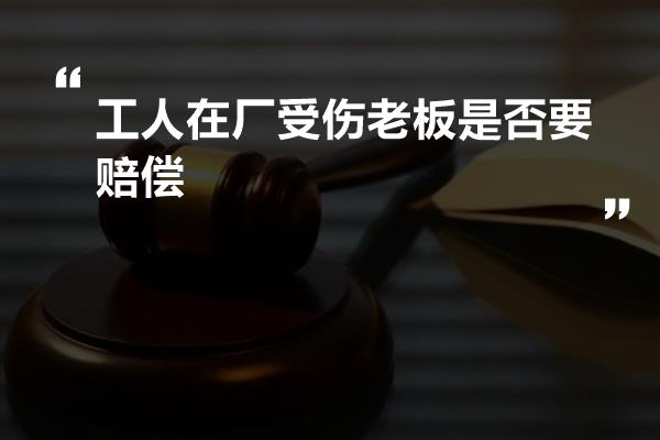 工人在厂受伤老板是否要赔偿