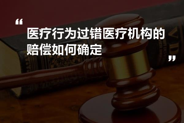 医疗行为过错医疗机构的赔偿如何确定